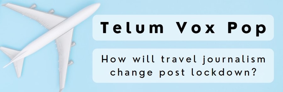 Telum Vox Pop: How will travel journalism change post lockdown?